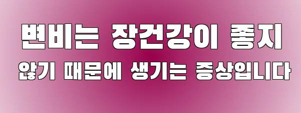  변비는 장건강이 좋지 않기 때문에 생기는 증상입니다