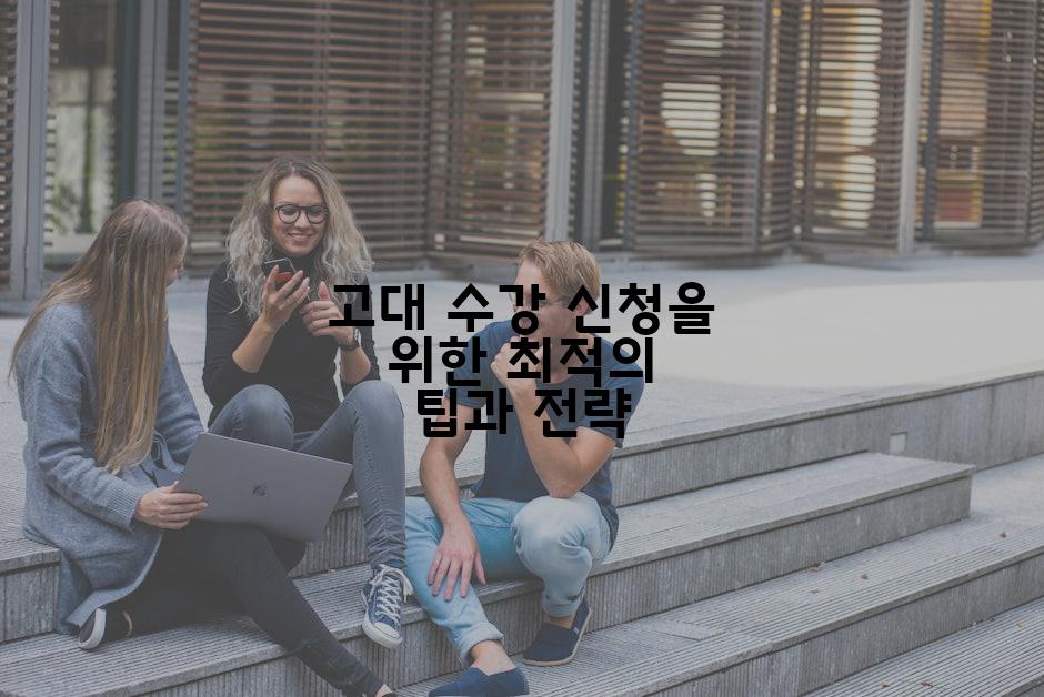 고대 수강 신청을 위한 최적의 팁과 전략