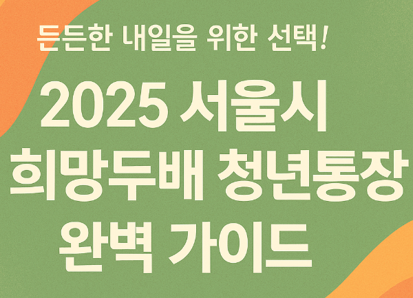 든든한 내일을 위한 선택! 2025 서울시 희망두배 청년통장 완벽 가이드를 소개하는 텍스트 이미지, 배경에는 부드러운 녹색과 주황색이 조화롭게 어우러진 디자인