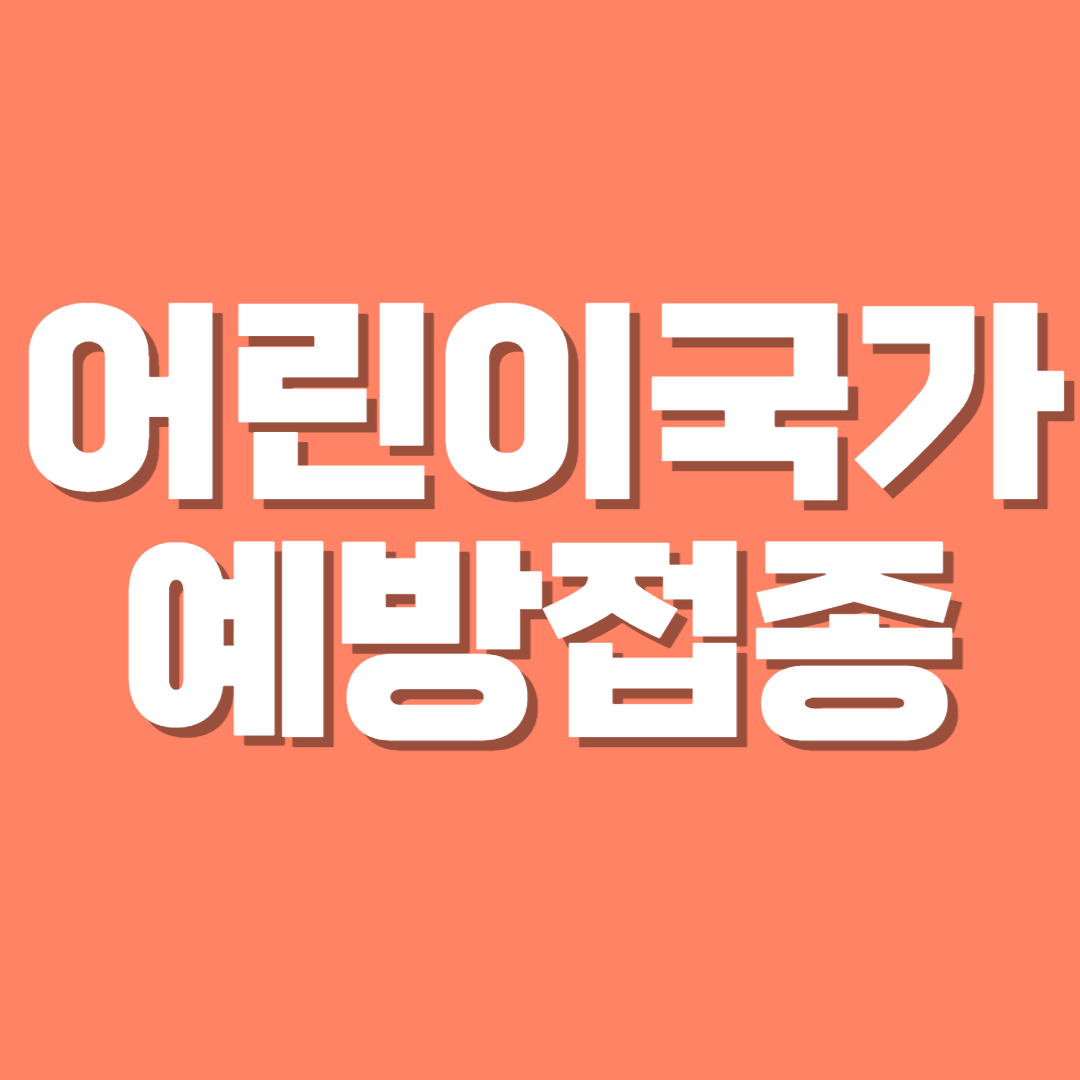  어린이 국가예방접종 대상/내용/접종목록/이용절차