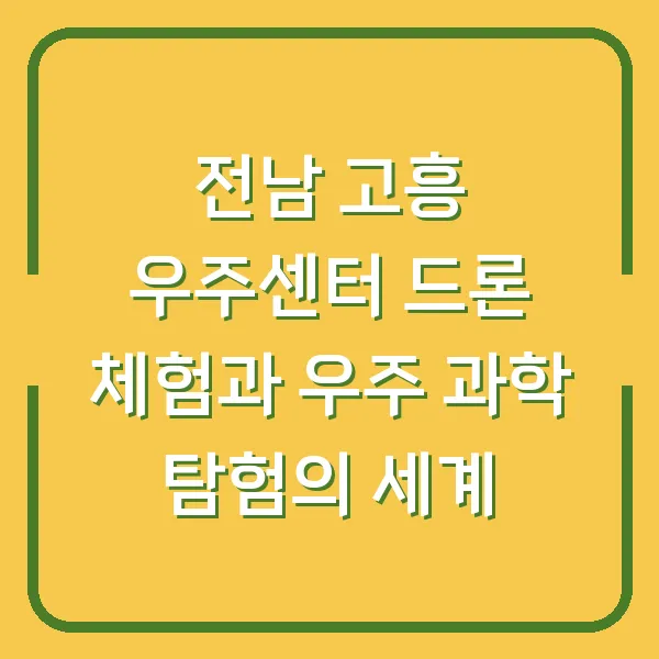 전남 고흥 우주센터 드론 체험과 우주 과학 탐험의 세계