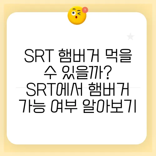 SRT 햄버거 먹을 수 있을까? SRT에서 햄버거 가능 여부 알아보기