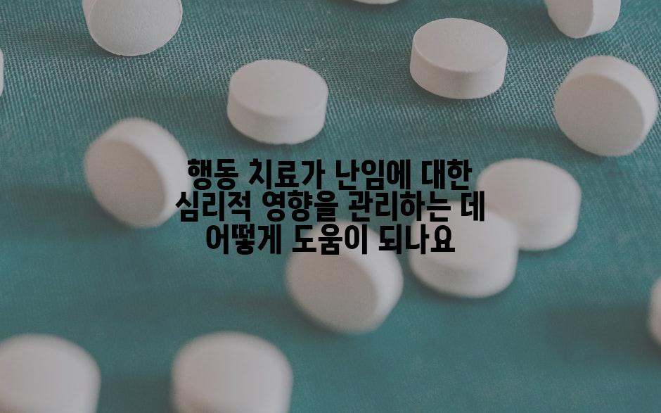 행동 치료가 난임에 대한 심리적 영향을 관리하는 데 어떻게 도움이 되나요