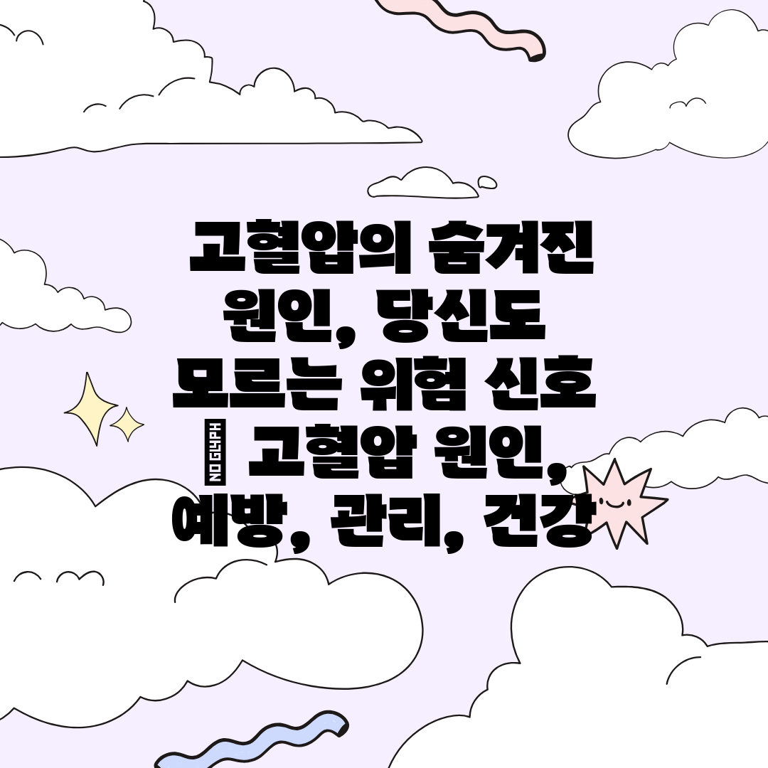  고혈압의 숨겨진 원인, 당신도 모르는 위험 신호  고