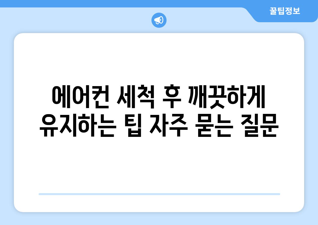 에어컨 세척 후 깨끗하게 유지하는 팁 자주 묻는 질문