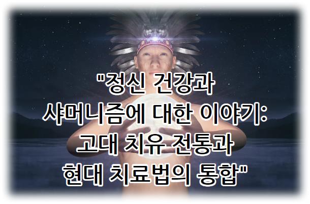 정신 건강과 샤머니즘에 대한 이야기: 고대 치유 전통과 현대 치료법의 통합