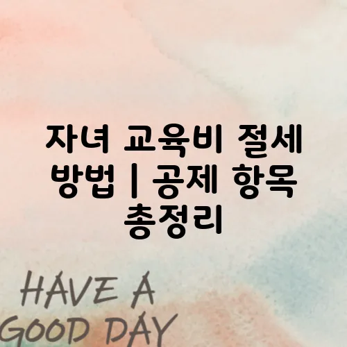 자녀 교육비 절세 방법｜공제 항목 총정리