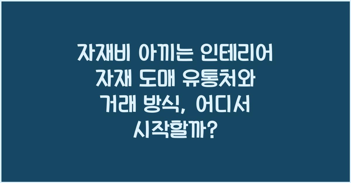 자재비 아끼는 인테리어 자재 도매 유통처와 거래 방식 소개