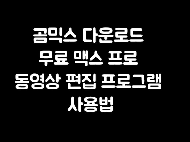 곰믹스 다운로드 무료 맥스 프로 동영상 편집 프로그램 사용법