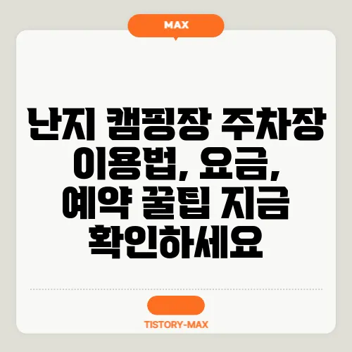난지 캠핑장 주차장 이용법, 요금, 예약 꿀팁 지금 확인하세요