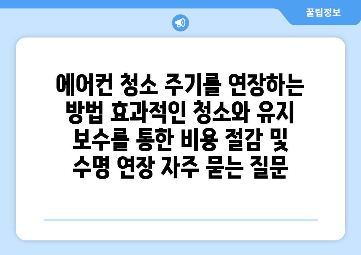 에어컨 청소 주기를 연장하는 방법 효과적인 청소와 유지 보수를 통한 비용 절감 및 수명 연장 자주 묻는 질문