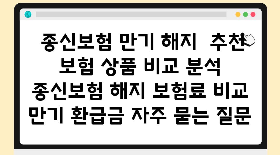  종신보험 만기 해지  추천 보험 제품 비교 분석  종신보험 해지 보험료 비교 만기 환급금 자주 묻는 질문