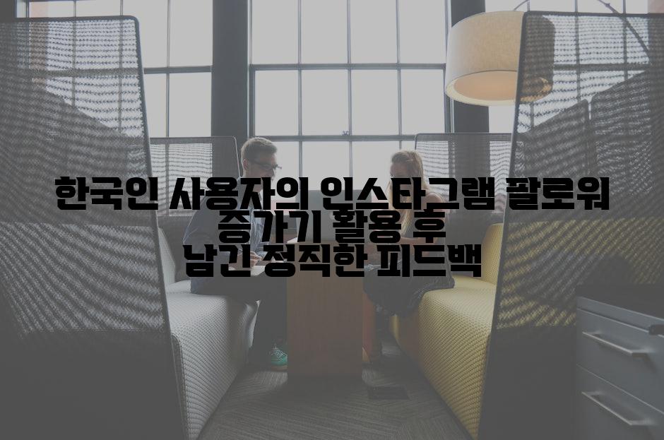 한국인 사용자의 인스타그램 팔로워 증가기 활용 후 남긴 정직한 피드백