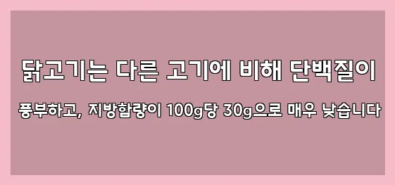  닭고기는 다른 고기에 비해 단백질이 풍부하고, 지방함량이 100g당 30g으로 매우 낮습니다