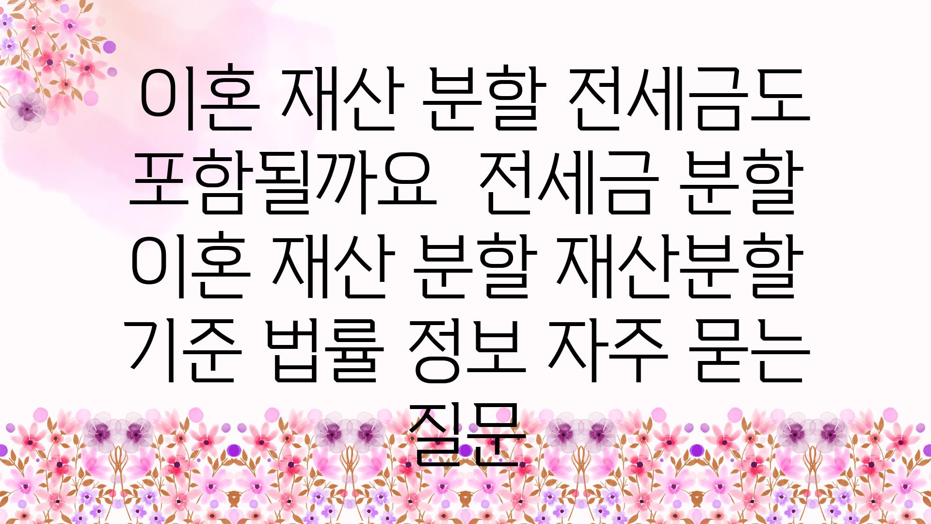  이혼 재산 분할 전세금도 포함될까요  전세금 분할 이혼 재산 분할 재산분할 기준 법률 정보 자주 묻는 질문