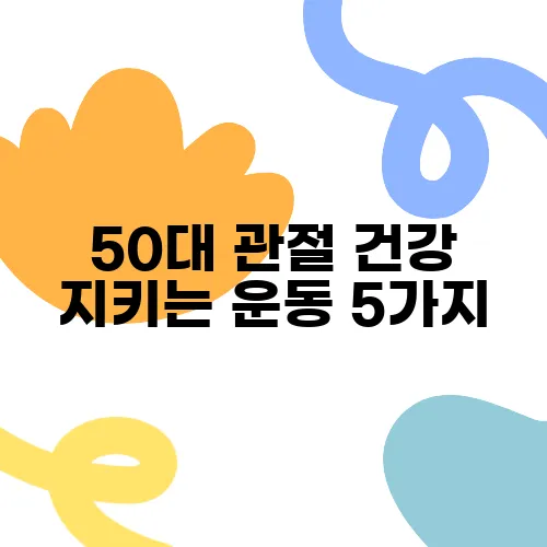 50대 관절 건강 지키는 운동 5가지, 무릎 보호가 정말 중요합니다!