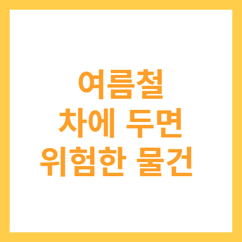 여름철 차에 두면 위험한 물건 텍스트 이미지