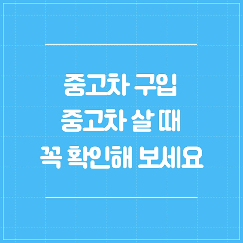중고차 구입 중고차 살 때 꼭 확인해 보세요