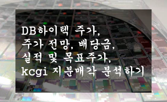  DB하이텍 주가, 주가 전망, 배당금, 실적 및 목표주가, kcgi 지분매각 분석하기