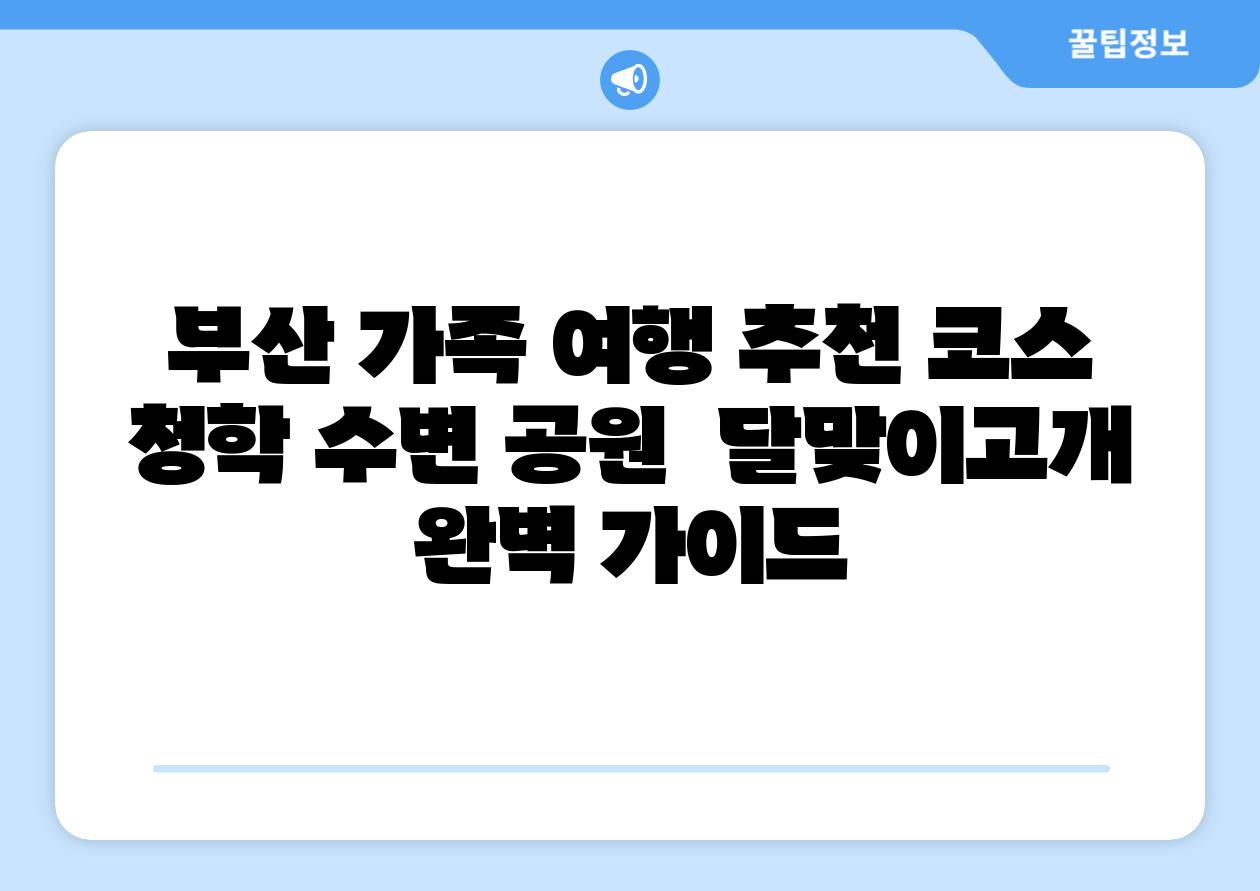 부산 가족 여행 추천 코스 청학 수변 공원 달맞이고개 완벽 설명서