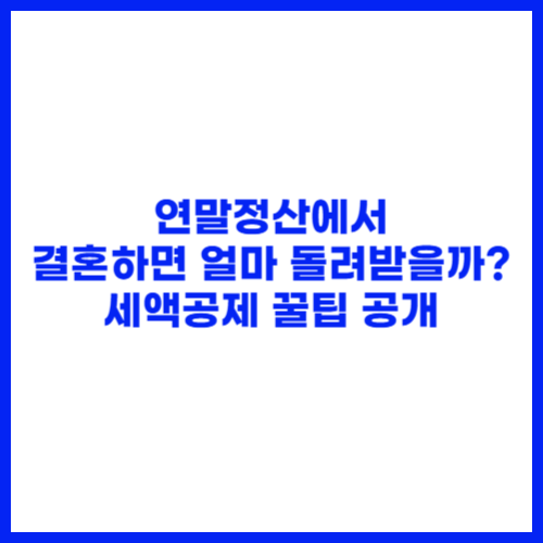 연말정산에서 결혼하면 얼마 돌려받을까 세액공제 꿀팁 공개