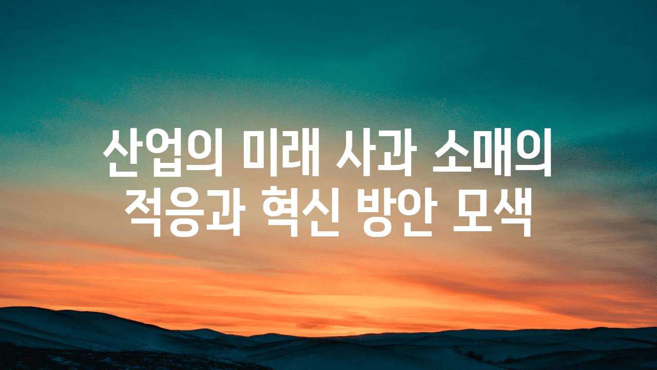 산업의 미래 사과 소매의 적응과 혁신 방안 모색