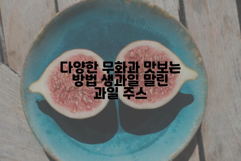 다양한 무화과 맛보는 방법 생과일 말린 과일 주스