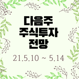  다음주 주식투자 전망 (21년 5월 10일 ~  5월 14일 )  :: 멜리에