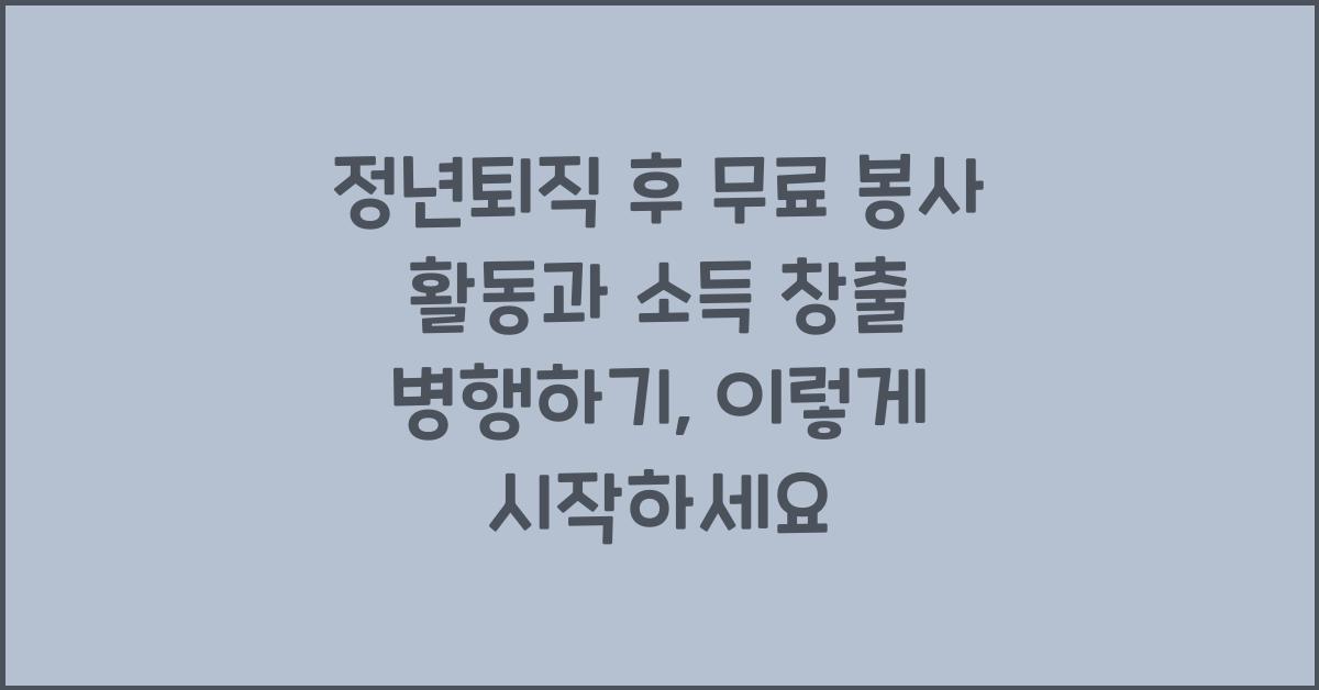 정년퇴직 후 무료 봉사 활동과 소득 창출 병행하기