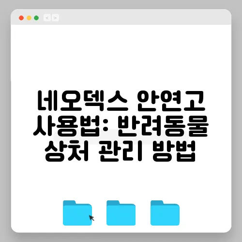 네오덱스 안연고 사용법: 반려동물 상처 관리 방법