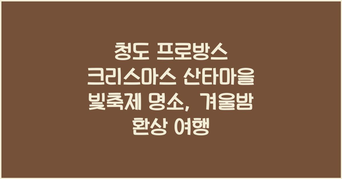 청도 프로방스 크리스마스 산타마을 빛축제 명소