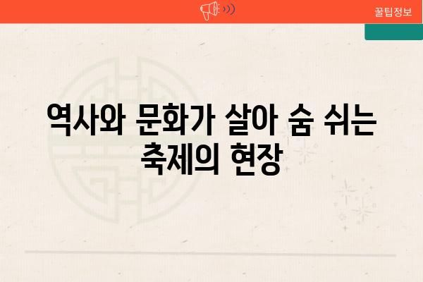 역사와 문화가 살아 숨 쉬는 축제의 현장