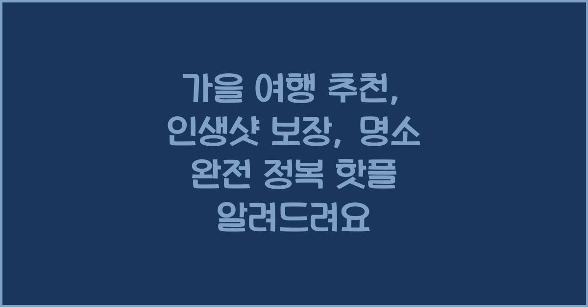 가을 여행 추천: 인생샷 보장, 핫플레이스 완전 정복