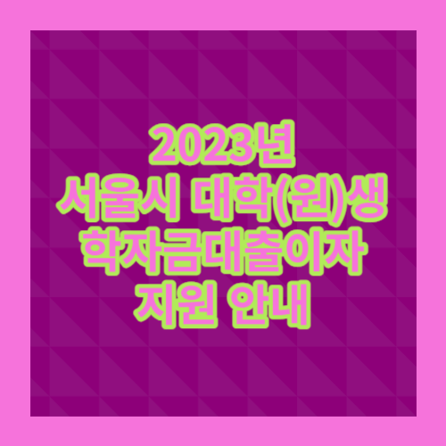  2023년 상반기 서울시 대학(원)생 학자금대출이자 지원 신청하기