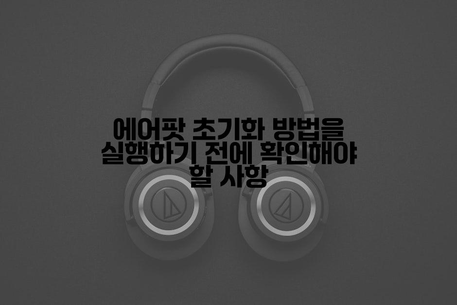 에어팟 초기화 방법을 실행하기 전에 확인해야 할 사항