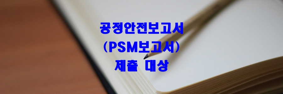  공정안전보고서(PSM보고서)/SMS(안전성향상계획서) 제출 대상