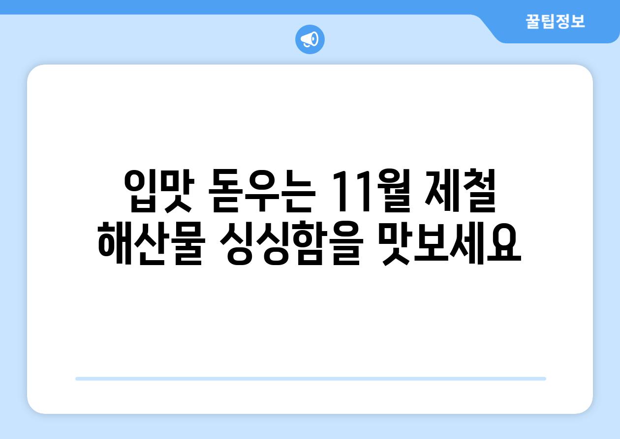 입맛 돋우는 11월 제철 해산물 싱싱함을 맛보세요