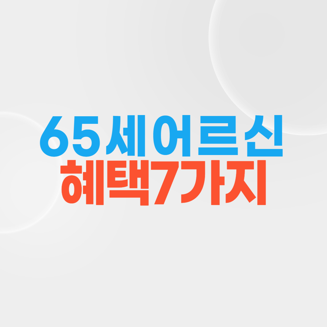 65세 어르신 혜택7가지