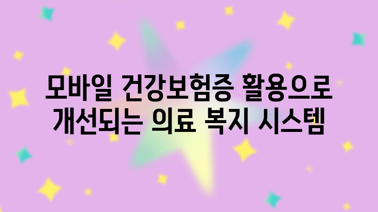 모바일 건강보험증 활용으로 개선되는 의료 복지 시스템