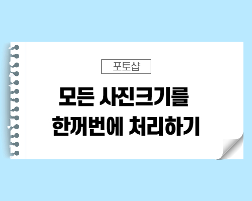  [포토샵 팁] 모든 사진을 한꺼번에 크기 조절하기