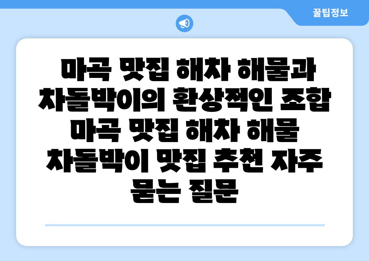 마곡 맛집 해차 해물과 차돌박이의 환상적인 조합 마곡 맛집 해차 해물 차돌박이 맛집 추천 자주 묻는 질문