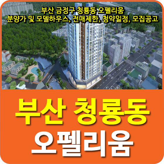  부산 금정구 청룡동 오펠리움 분양가 및 모델하우스, 전매제한, 청약일정, 모집공고 안내
