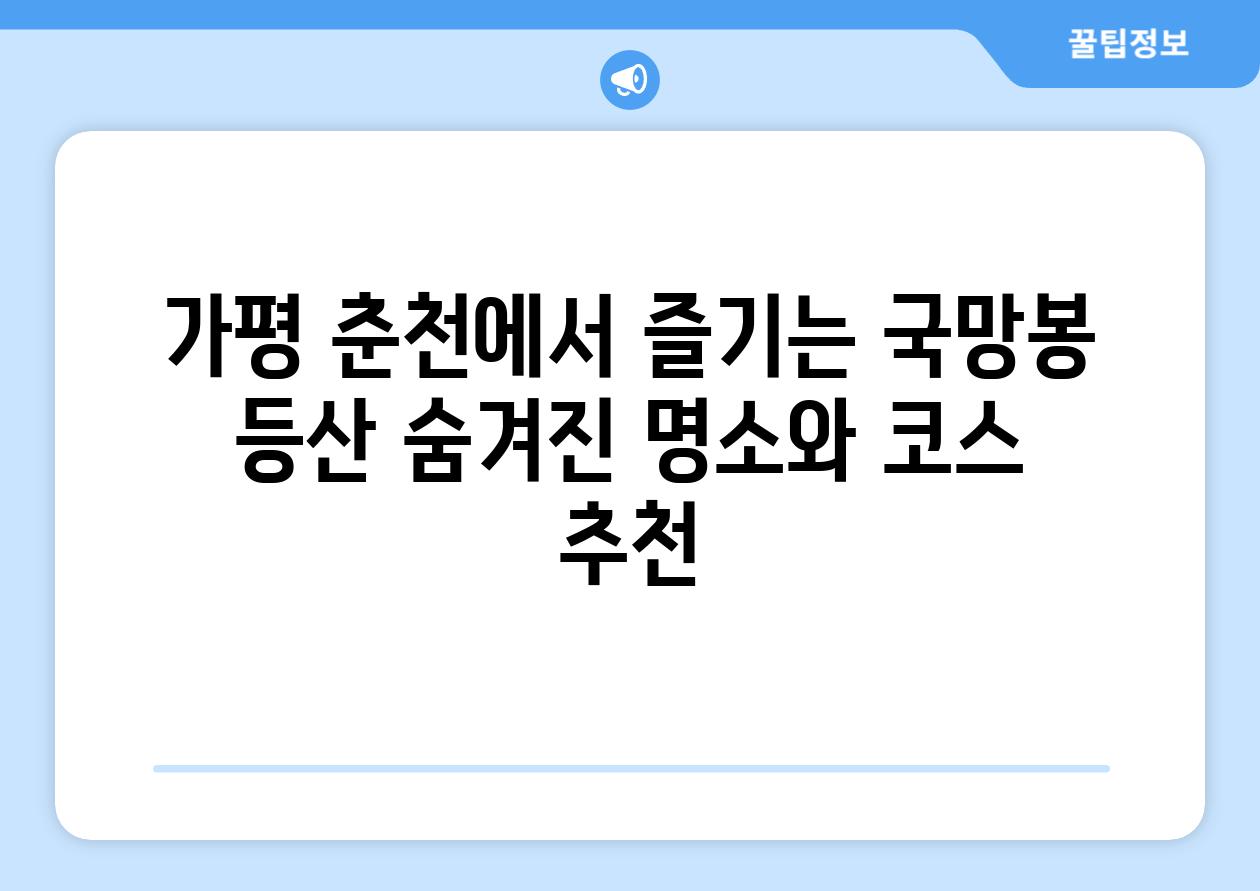 가평 춘천에서 즐기는 국망봉 등산 숨겨진 명소와 코스 추천