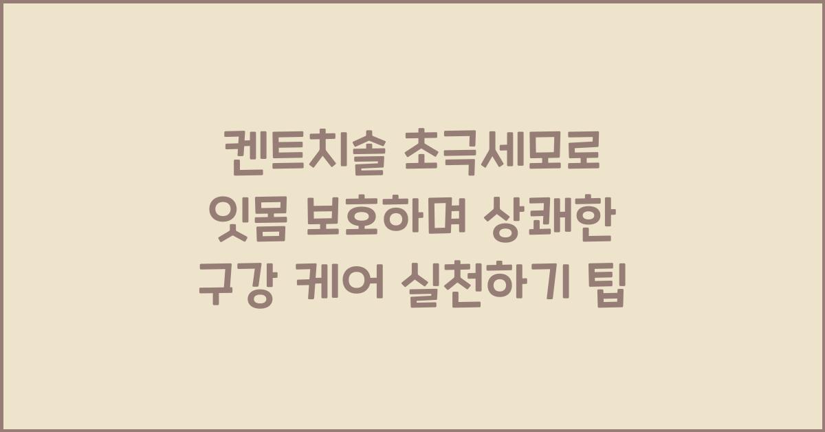 켄트치솔 초극세모로 잇몸 보호하며 상쾌한 구강 케어 실천하기