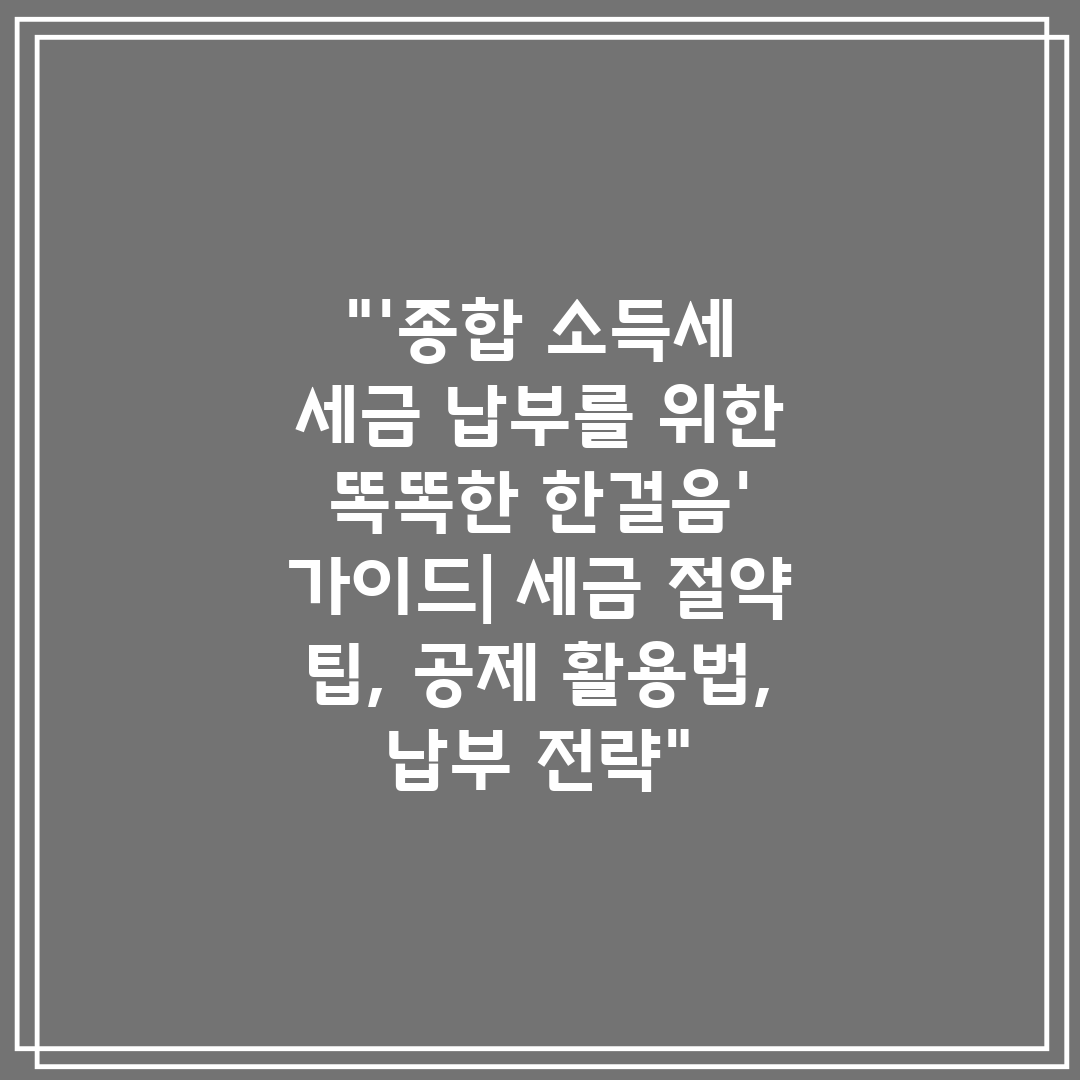 '종합 소득세 세금 납부를 위한 똑똑한 한걸음' 가이드