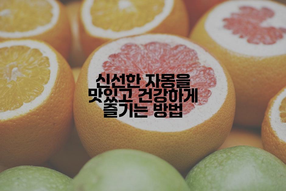 신선한 자몽을 맛있고 건강하게 즐기는 방법