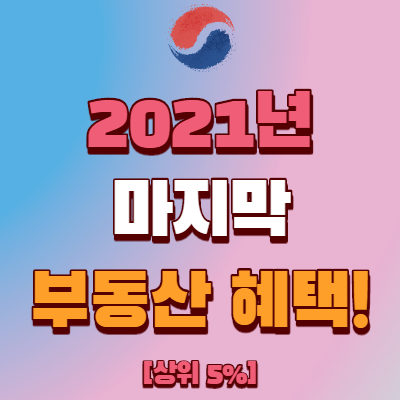  [부동산 정책] 2021년 마지막 혜택 3가지!