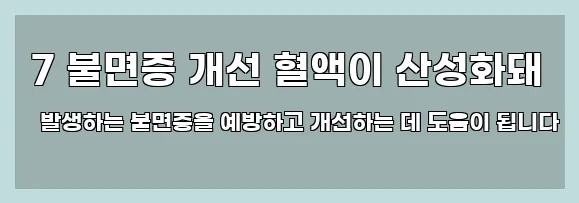  7 불면증 개선 혈액이 산성화돼 발생하는 불면증을 예방하고 개선하는 데 도움이 됩니다