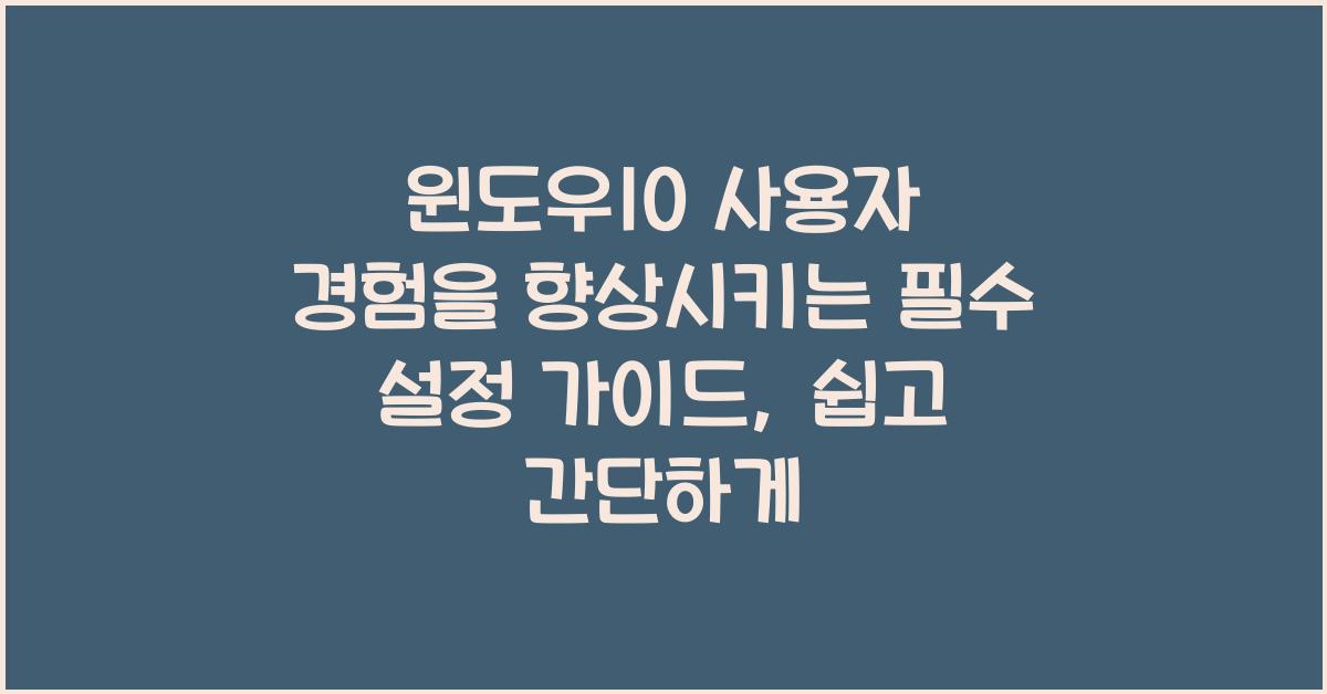 윈도우10 사용자 경험을 향상시키는 필수 설정 가이드