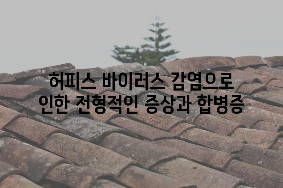 허피스 바이러스 감염으로 인한 전형적인 증상과 합병증